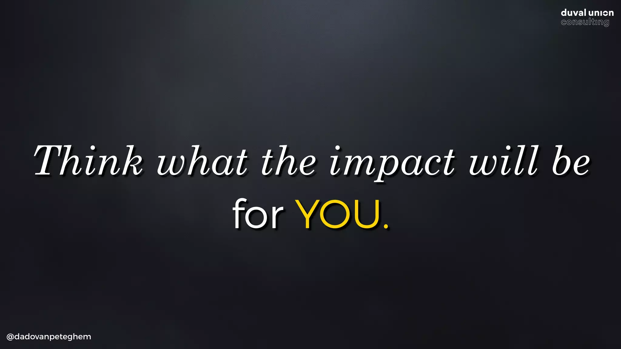 for YOU.
@dadovanpeteghem
Think what the impact will be
 