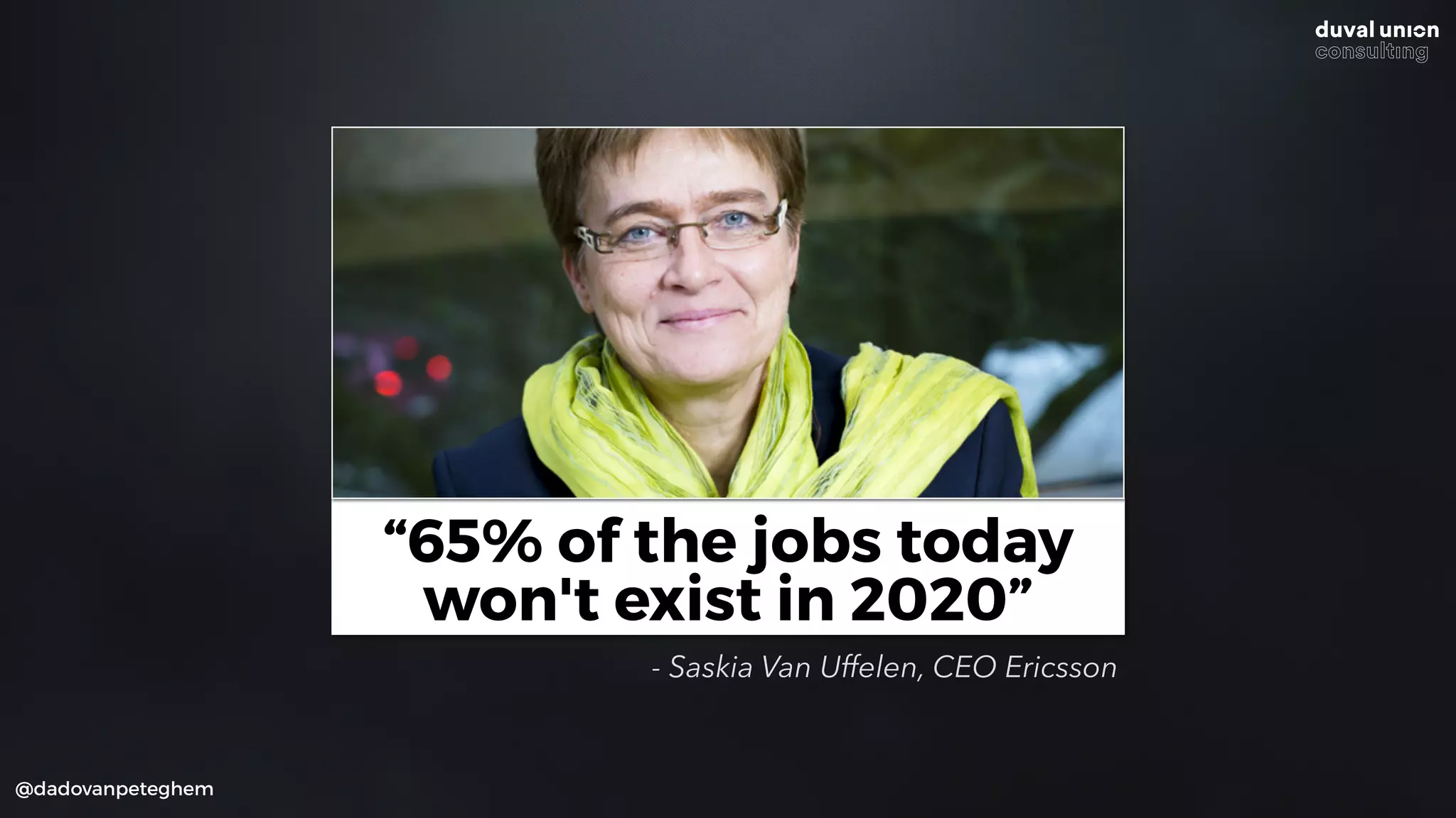 @dadovanpeteghem
“65% of the jobs today
won't exist in 2020”
- Saskia Van Uffelen, CEO Ericsson
 