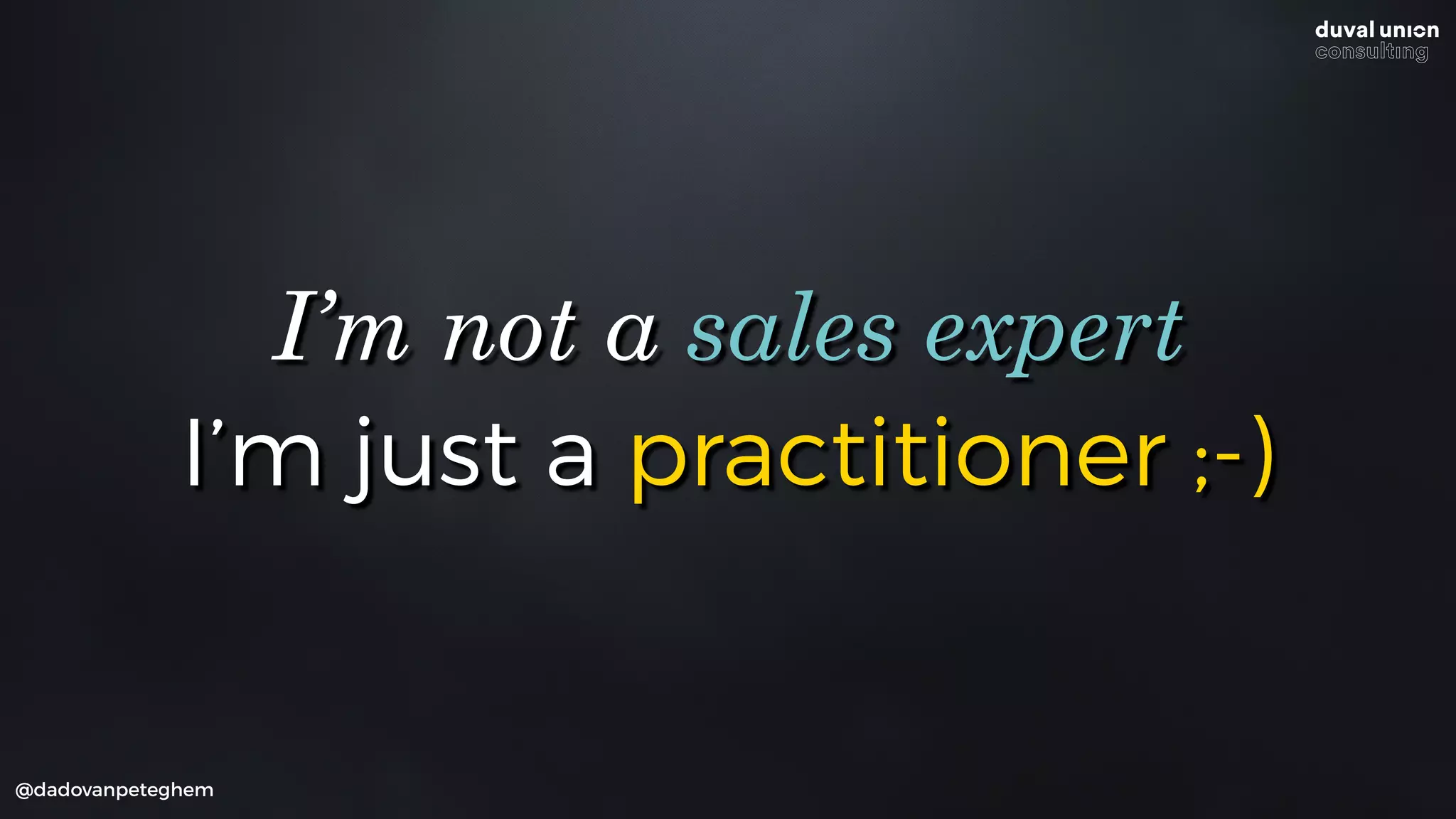 I’m just a practitioner ;-)
@dadovanpeteghem
I’m not a sales expert
 