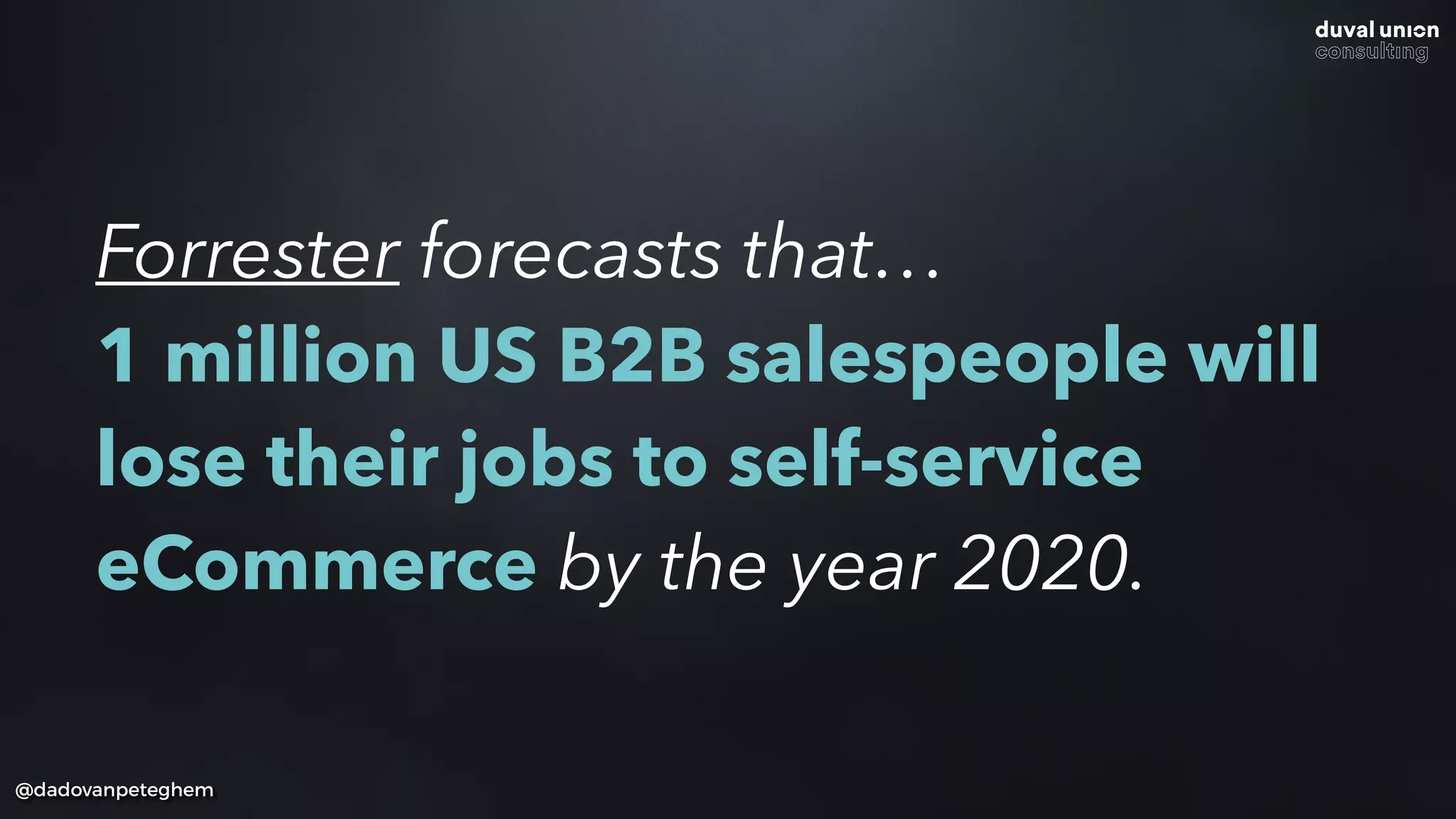 @dadovanpeteghem
Forrester forecasts that… 
1 million US B2B salespeople will
lose their jobs to self-service
eCommerce by the year 2020.
 