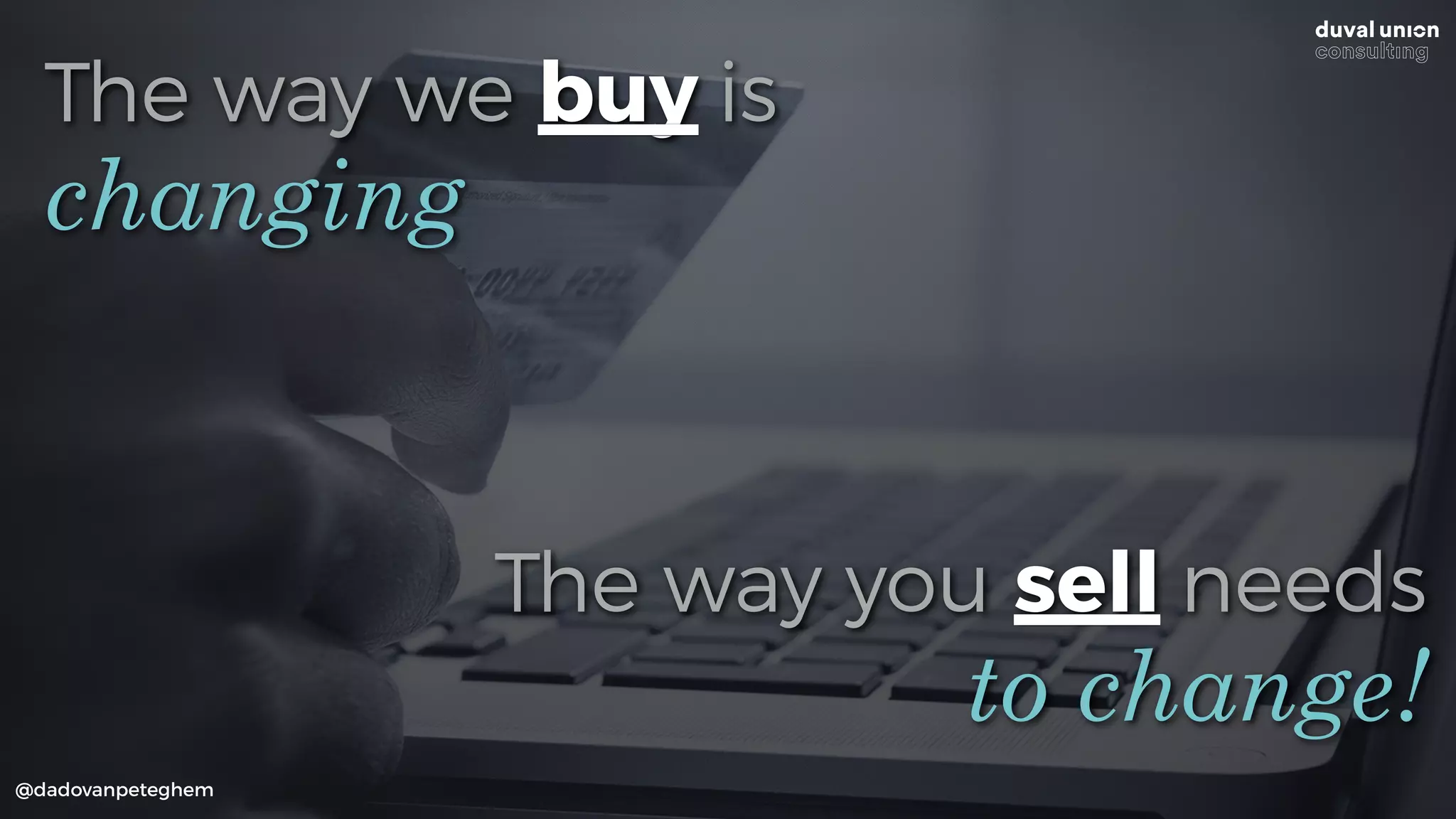 The way we buy is
@dadovanpeteghem
changing
to change!
The way you sell needs
 