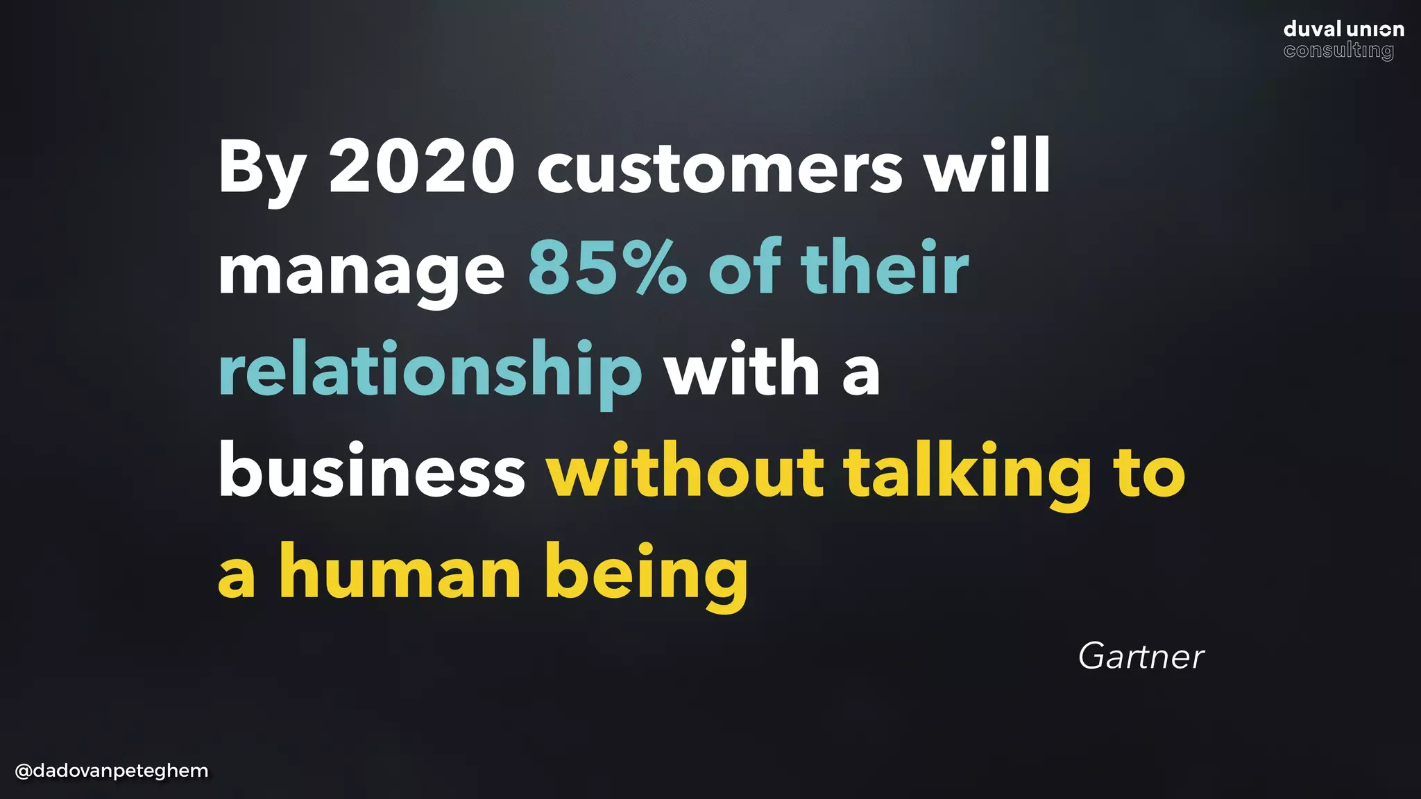 By 2020 customers will
manage 85% of their
relationship with a
business without talking to
a human being
@dadovanpeteghem
Gartner
 
