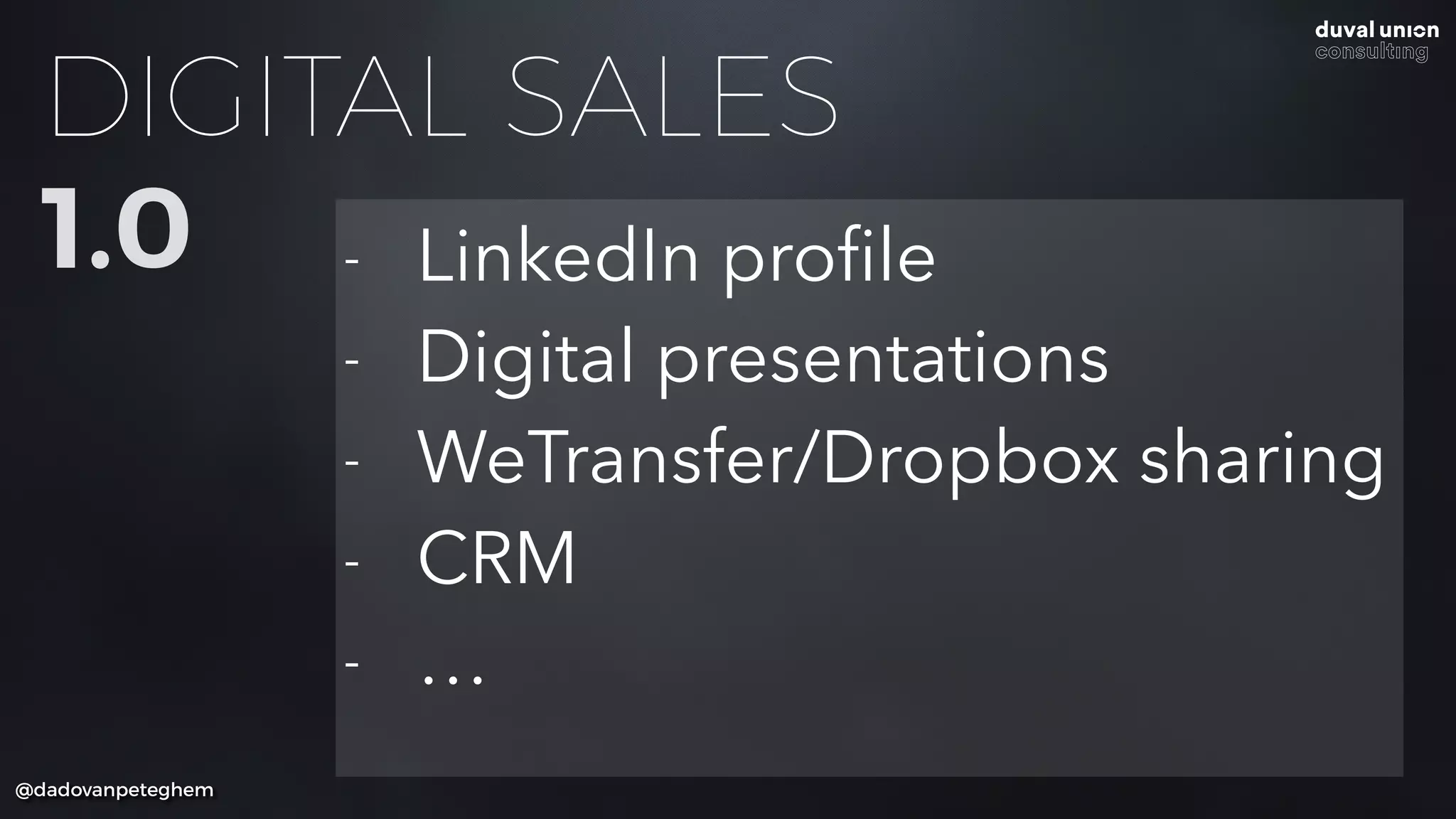 DIGITAL SALES
1.0
@dadovanpeteghem
- LinkedIn proﬁle
- Digital presentations
- WeTransfer/Dropbox sharing
- CRM
- …
 