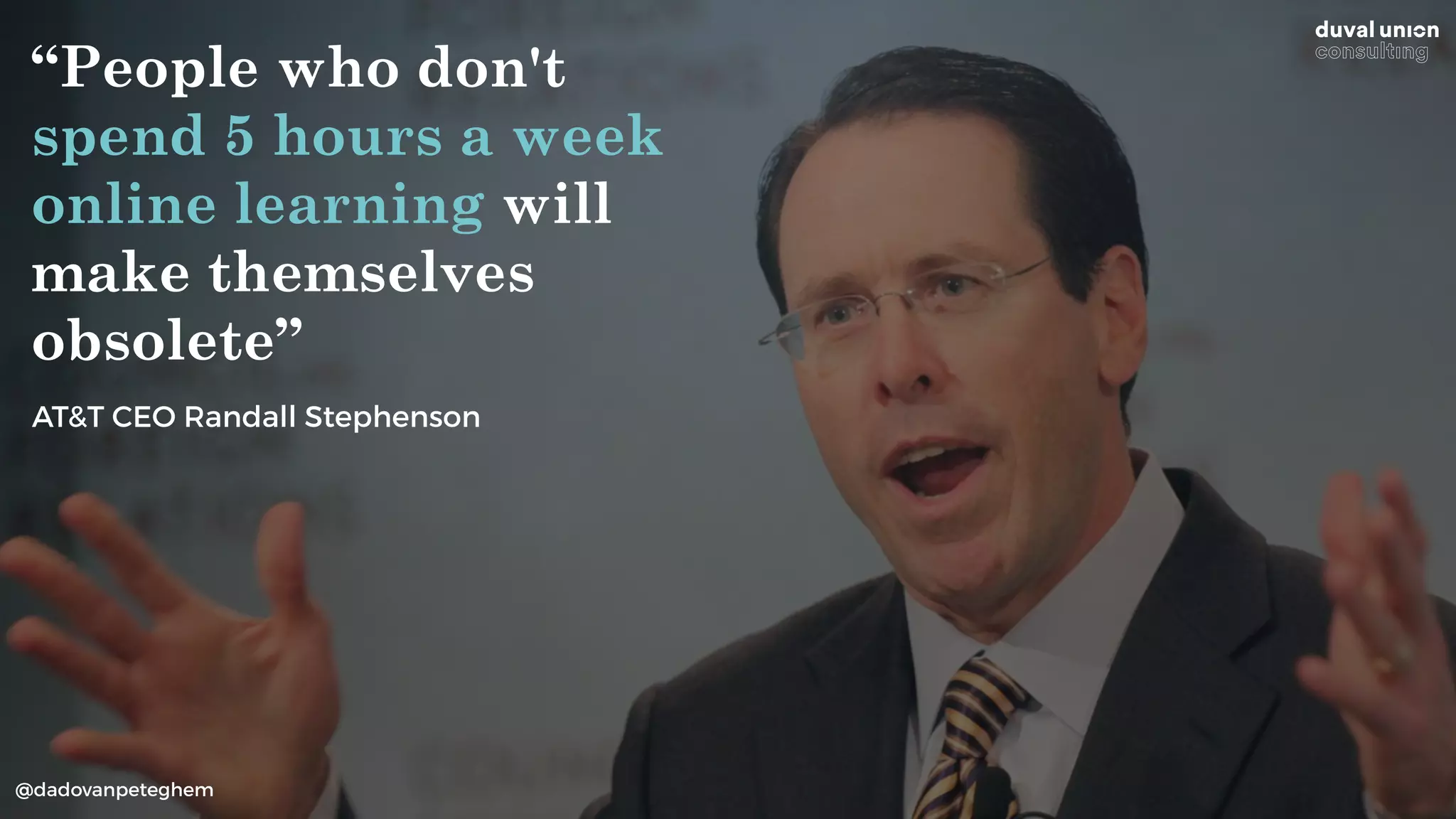 @dadovanpeteghem
“People who don't
spend 5 hours a week
online learning will
make themselves
obsolete”
AT&T CEO Randall Stephenson
 