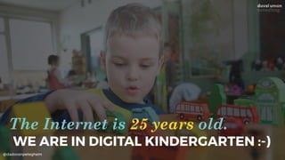 @dadovanpeteghem
WE ARE IN DIGITAL KINDERGARTEN :-)
The Internet is 25 years old.
 