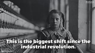 @dadovanpeteghem
This is the biggest shift since the
industrial revolution.
 