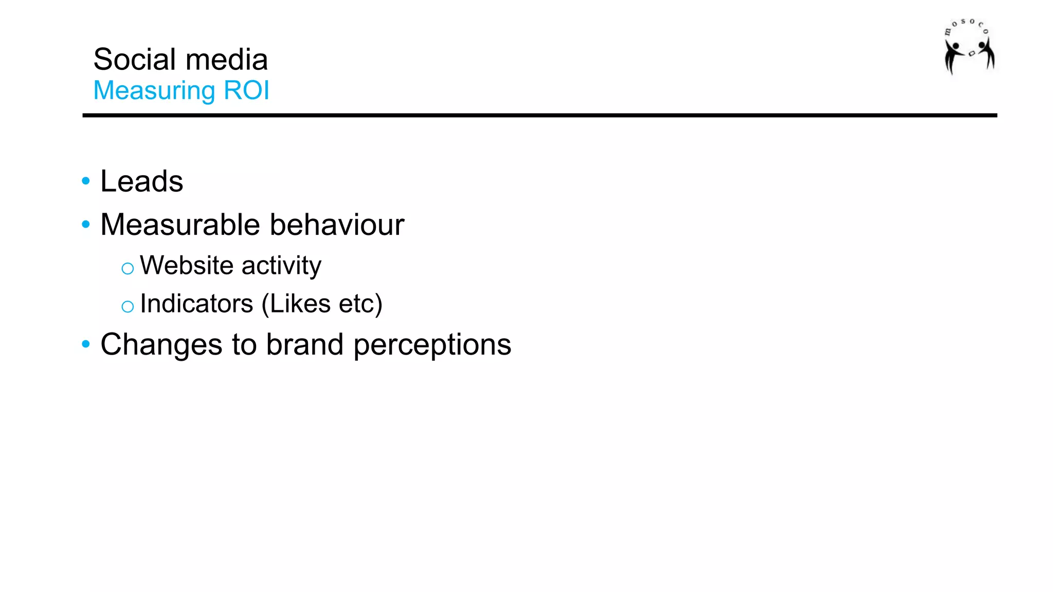 • Leads
• Measurable behaviour
oWebsite activity
oIndicators (Likes etc)
• Changes to brand perceptions
Social media
Measuring ROI
 
