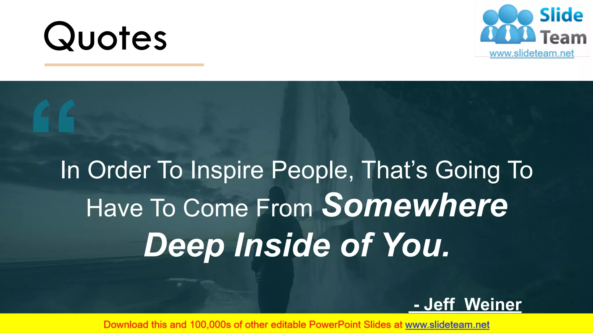 Quotes
In Order To Inspire People, That’s Going To
Have To Come From Somewhere
Deep Inside of You.
- Jeff Weiner
14
 