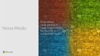Sensitivity: Microsoft General
Nossa Missão
Empoderar
cada pessoa e
cada organização
no mundo a
conquistar mais
 