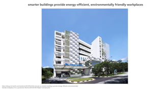 smarter buildings provide energy-efficient, environmentally friendly workplaces
https://blogs.microsoft.com/transform/2016/04/24/all-around-us-smarter-buildings-provide-energy-efficient-environmentally-
friendly-workplaces-for-a-productive-life/#sm.001e5h7k614hjfql11n67o62u25zf
 