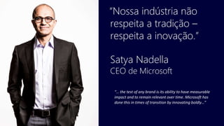 “… the test of any brand is its ability to have measurable
impact and to remain relevant over time. Microsoft has
done this in times of transition by innovating boldly…”
 