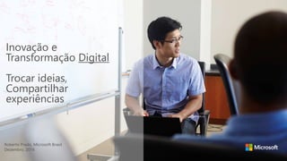  Sensitivity: Microsoft General
Inovação e
Transformação Digital
Trocar ideias,
Compartilhar
experiências
Roberto Prado, Microsoft Brasil
Dezembro, 2016
 