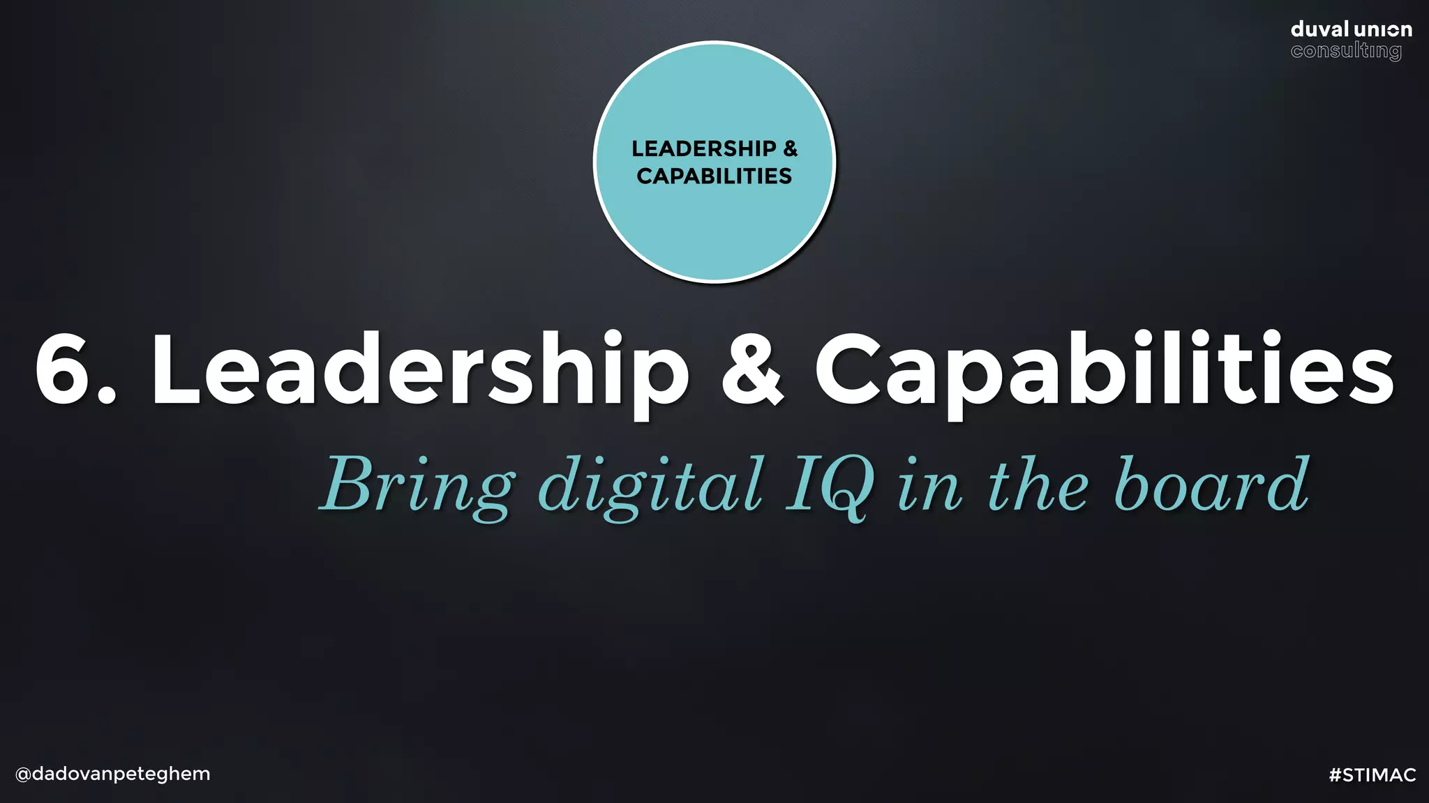 @dadovanpeteghem
6. Leadership & Capabilities
Bring digital IQ in the board
LEADERSHIP &
CAPABILITIES
#STIMAC
 