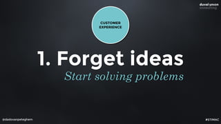 @dadovanpeteghem
1. Forget ideas
Start solving problems
CUSTOMER 
EXPERIENCE
#STIMAC
 