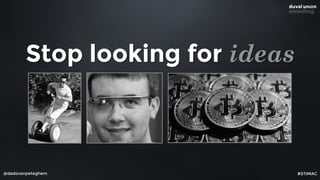 @dadovanpeteghem
Stop looking for ideas
#STIMAC
 