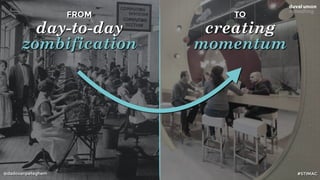 @dadovanpeteghem
FROM
day-to-day
zombification
TO
creating
momentum
#STIMAC
 
