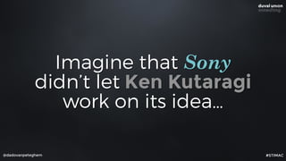 @dadovanpeteghem
Imagine that Sony
didn’t let Ken Kutaragi
work on its idea…
#STIMAC
 