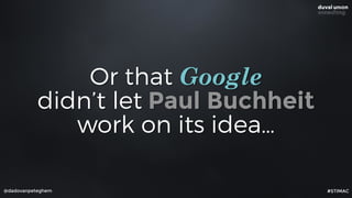 @dadovanpeteghem
Or that Google
didn’t let Paul Buchheit
work on its idea…
#STIMAC
 