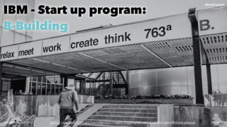 @dadovanpeteghem #STIMACsprout.nl/artikel/startups/bamsterdam-maakt-droomplek-van-oud-ibm-pand#close-popup
IBM - Start up program:  
B-Building
 