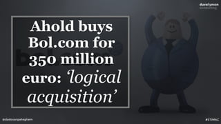 @dadovanpeteghem
Ahold buys
Bol.com for
350 million
euro: ‘logical
acquisition’
#STIMAC
 