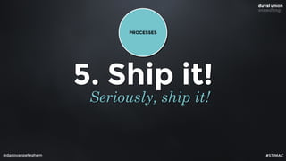 @dadovanpeteghem
5. Ship it!
Seriously, ship it!
PROCESSES
#STIMAC
 