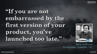@dadovanpeteghem
“If you are not
embarrassed by the
first version of your
product, you’ve
launched too late.”
Reid Hoffman
Co-founder LinkedIn / VC
#STIMAC
 