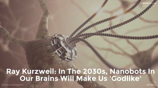 @dadovanpeteghem #STIMAC
Ray Kurzweil: In The 2030s, Nanobots In
Our Brains Will Make Us 'Godlike'
 