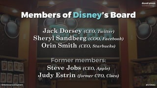 @dadovanpeteghem
Members of Disney’s Board
Jack Dorsey (CEO, Twitter)
Sheryl Sandberg (COO, Facebook)
Orin Smith (CEO, Starbucks)
Former members:
Steve Jobs (CEO, Apple)
Judy Estrin (former CTO, Cisco)
#STIMAC
 