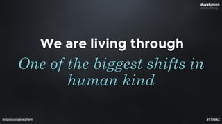 @dadovanpeteghem
We are living through
One of the biggest shifts in
human kind
#STIMAC
 