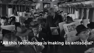 @dadovanpeteghem #STIMAC
"All this technology is making us antisocial"
 