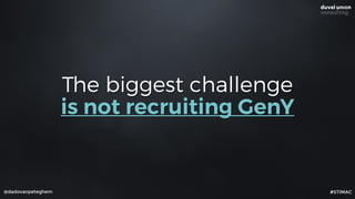 The biggest challenge
is not recruiting GenY
@dadovanpeteghem #STIMAC
 