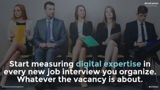 @dadovanpeteghem
Start measuring digital expertise in
every new job interview you organize.
Whatever the vacancy is about....