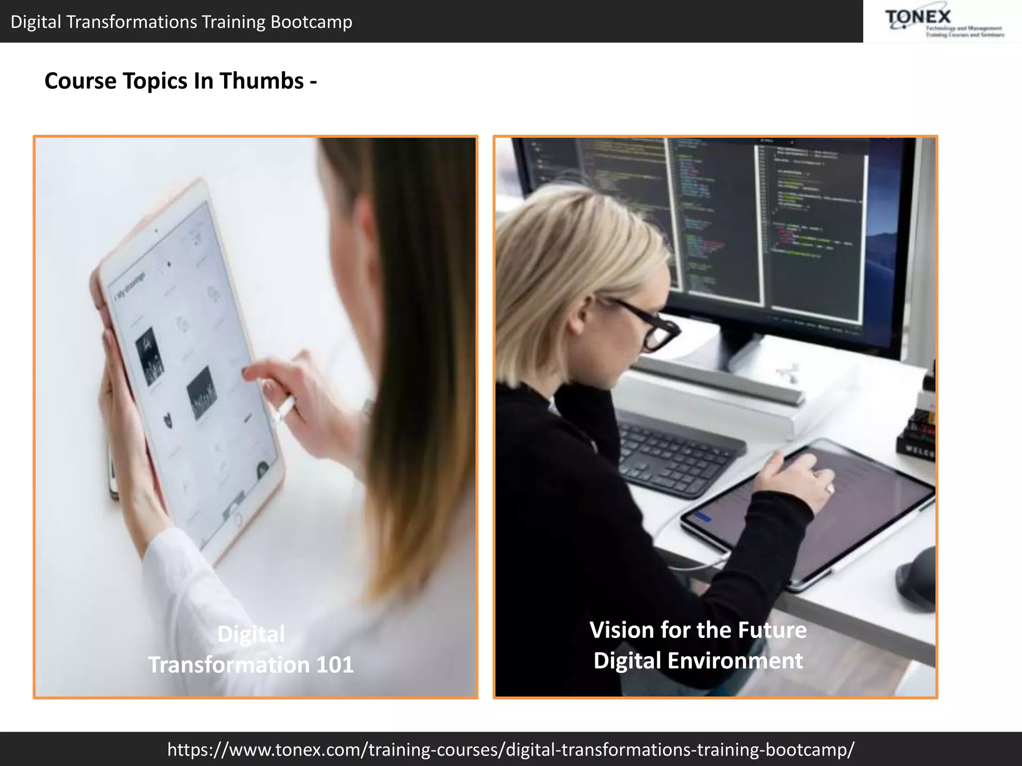Digital Transformations Training Bootcamp
https://www.tonex.com/training-courses/digital-transformations-training-bootcamp/
Course Topics In Thumbs -
Digital
Transformation 101
Vision for the Future
Digital Environment
 