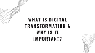 WHAT IS DIGITAL
TRANSFORMATION &
WHY IS IT
IMPORTANT?
 