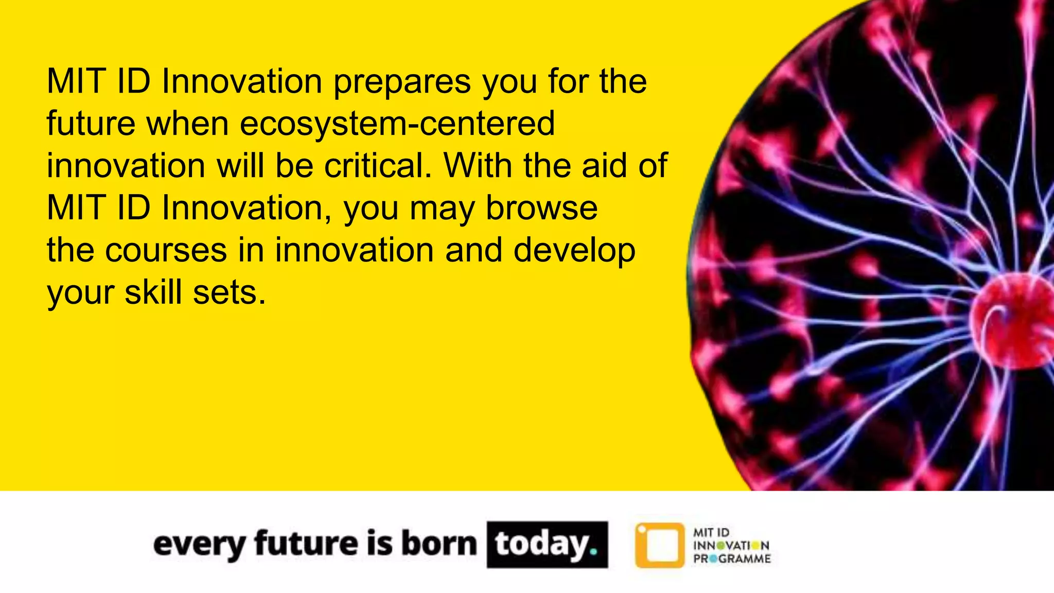 MIT ID Innovation prepares you for the
future when ecosystem-centered
innovation will be critical. With the aid of
MIT ID Innovation, you may browse
the courses in innovation and develop
your skill sets.
 