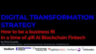 DIGITAL TRANSFORMATION
STRATEGY
How to be a business ﬁt
In a time of 4IR AI Blockchain Fintech
by Dinis Guarda,
author, CEO founder ztudium - openbusinesscouncil.org - fashionabc.org - intelligenthq.com
 