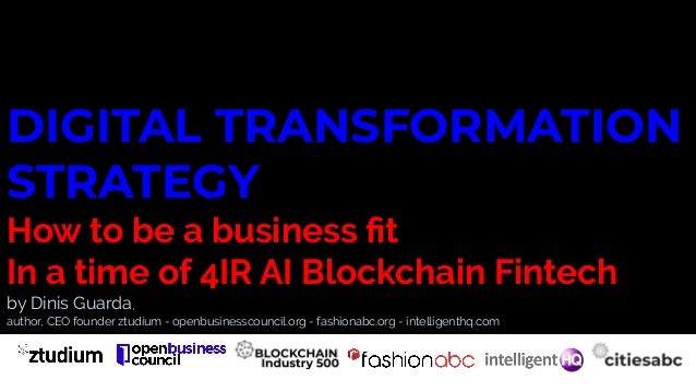 DIGITAL TRANSFORMATION
STRATEGY
How to be a business ﬁt
In a time of 4IR AI Blockchain Fintech
by Dinis Guarda,
author, CE...
