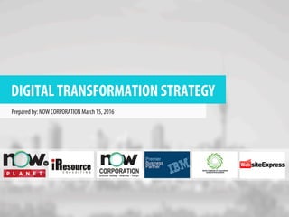 DIGITAL TRANSFORMATION STRATEGY
Prepared by: NOW CORPORATION March 15, 2016 		
 