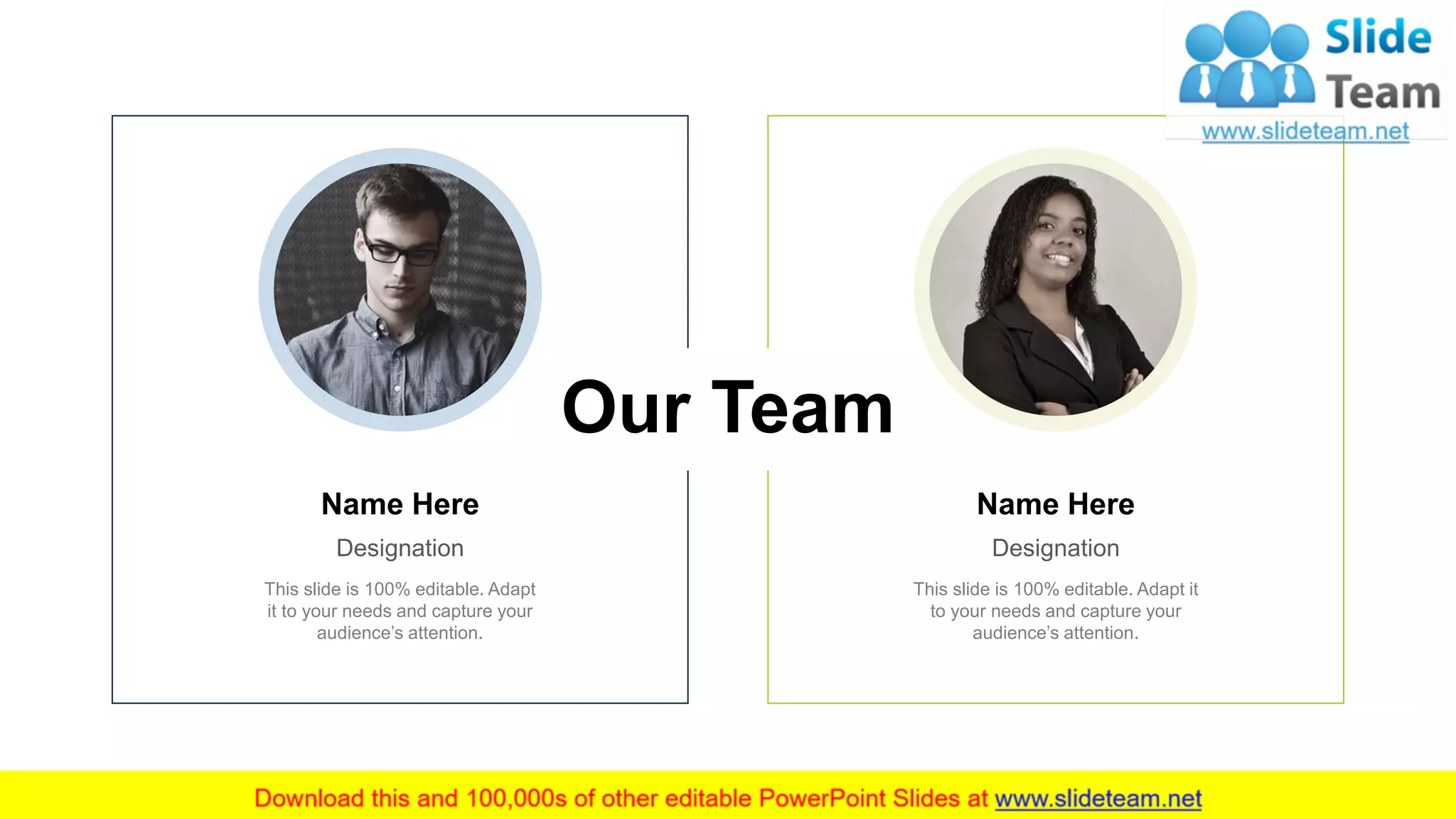 This slide is 100% editable. Adapt
it to your needs and capture your
audience’s attention.
Name Here
Designation
This slide is 100% editable. Adapt it
to your needs and capture your
audience’s attention.
Name Here
Designation
Our Team
14
 