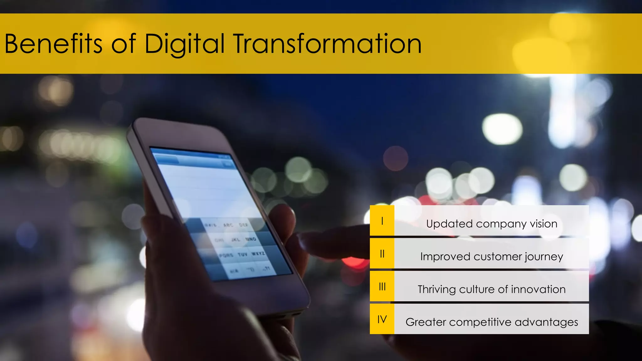 Benefits of Digital Transformation
I Updated company vision
II Improved customer journey
III Thriving culture of innovation
IV Greater competitive advantages
 