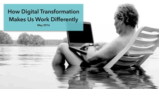 How Digital Transformation
Makes Us Work Differently
May 2016
 