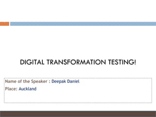 Name of the Speaker : Deepak Daniel
Place: Auckland
1
DIGITAL TRANSFORMATION TESTING!
 