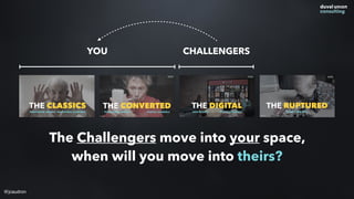 @jcaudron
YOU CHALLENGERS
The Challengers move into your space,
when will you move into theirs?
 