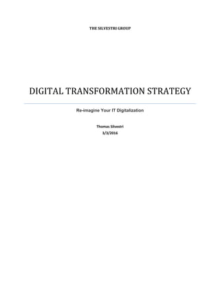 THE SILVESTRI GROUP
DIGITAL TRANSFORMATION STRATEGY
Re-imagine Your IT Digitalization
Thomas Silvestri
3/3/2016
 