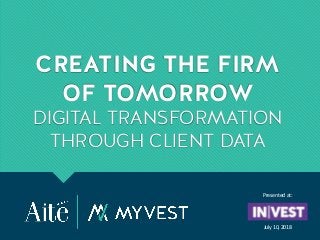 CREATING THE FIRM
OF TOMORROW
DIGITAL TRANSFORMATION
THROUGH CLIENT DATA
Presented at:
July 10, 2018
 