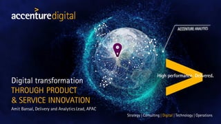 Digital transformation
THROUGH PRODUCT
& SERVICE INNOVATION
Amit Bansal, Delivery and Analytics Lead, APAC
 