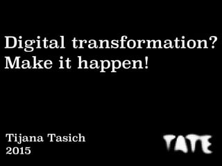 Digital transformation?
Make it happen!
Tijana Tasich
2015
 