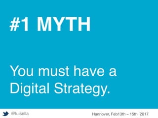 #1 MYTH
You must have a
Digital Strategy.
@luisella Hannover, Feb13th – 15th 2017
 