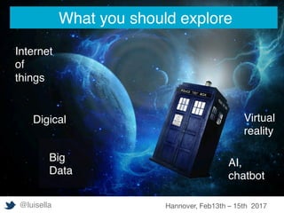 @luisella Hannover, Feb13th – 15th 2017
What you should explore
Internet
of
things
Big
Data
AI,
chatbot
Virtual
reality
Digical
 
