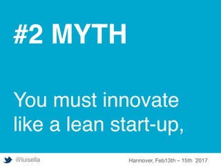 #2 MYTH
You must innovate
like a lean start-up,
@luisella Hannover, Feb13th – 15th 2017
 